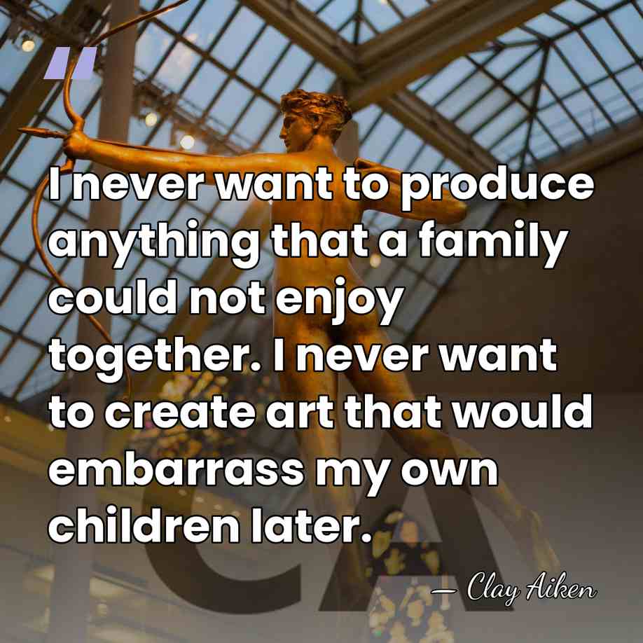 I never want to produce anything that a family could not enjoy&hellip; - Clay Aiken