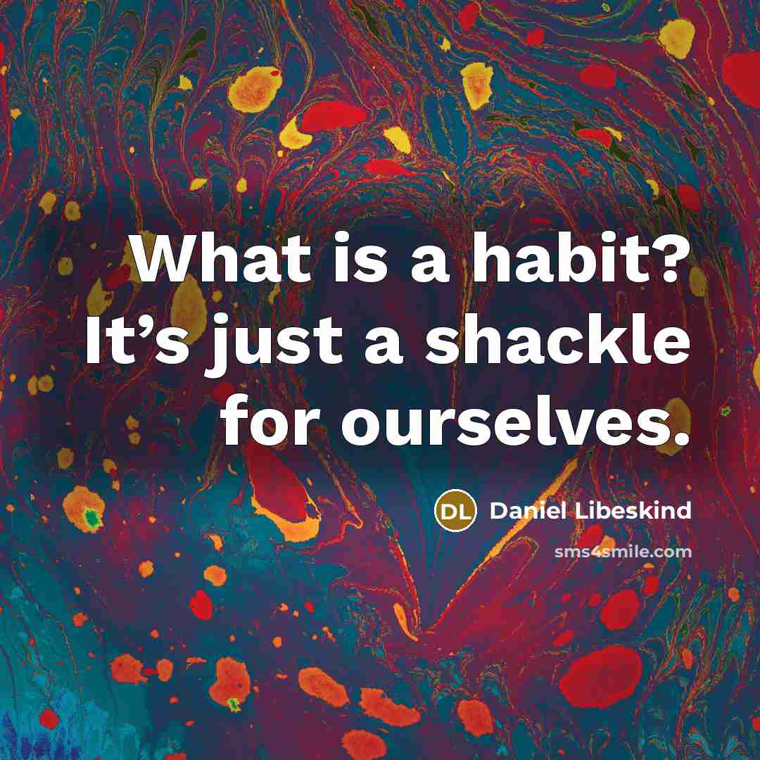 “What is a habit? It’s just a shackle for ourselves.…” quote by Daniel Libeskind