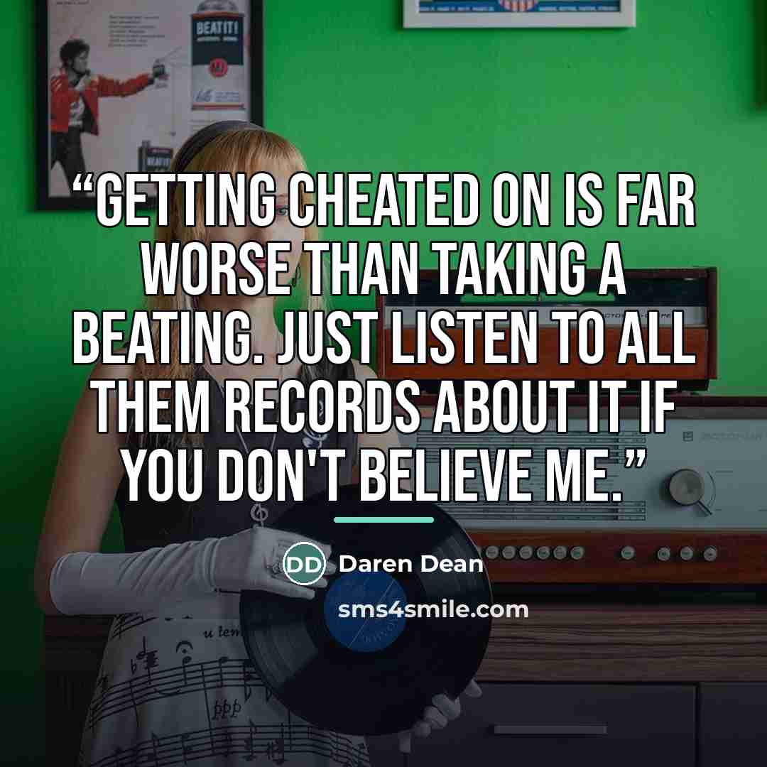 “Getting cheated on is far worse than taking a beating. Just listen to all them records about it if you don't believe me.” quote by Daren Dean
