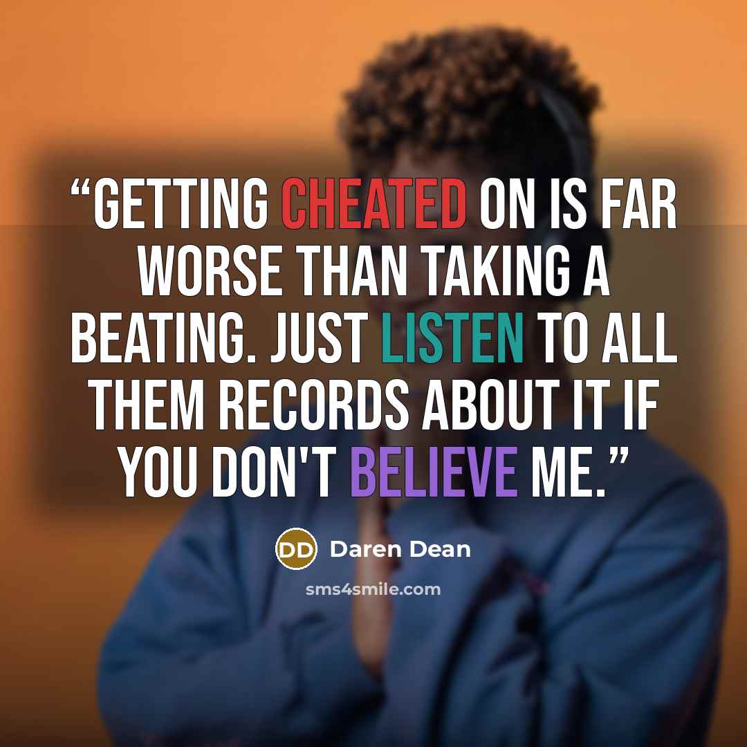 “Getting cheated on is far worse than taking a beating. Just listen to all them records about it if you don't believe me.” quote by Daren Dean