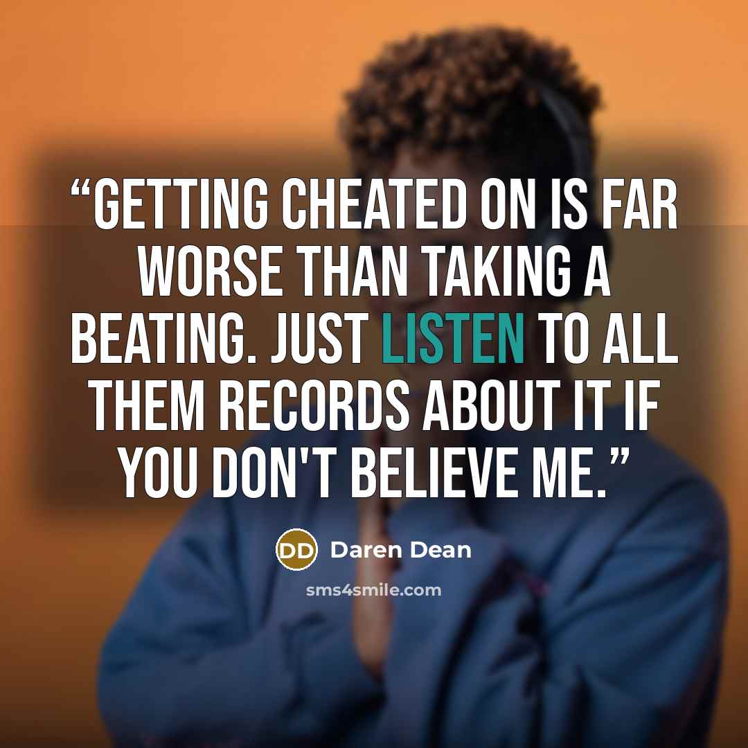 “Getting cheated on is far worse than taking a beating. Just listen to all them records about it if you don't believe me.” quote by Daren Dean
