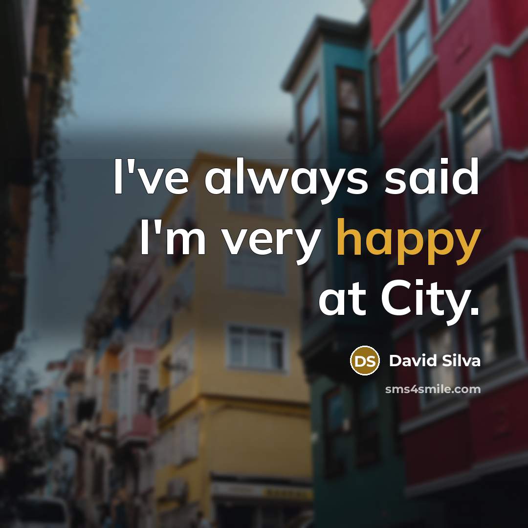 “I've always said I'm very happy at City.…” quote by David Silva