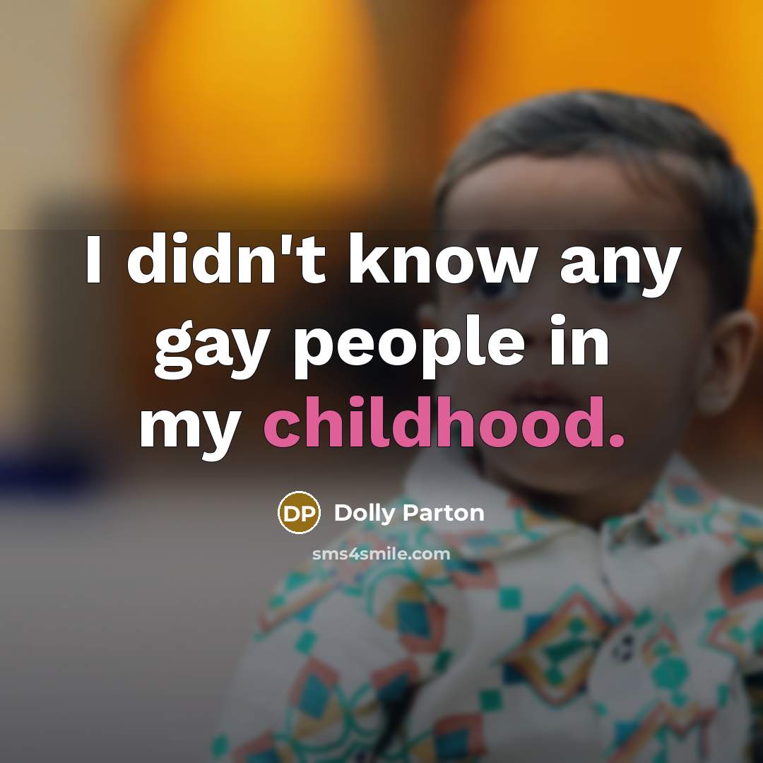 “I didn't know any gay people in my childhood.…” quote by Dolly Parton