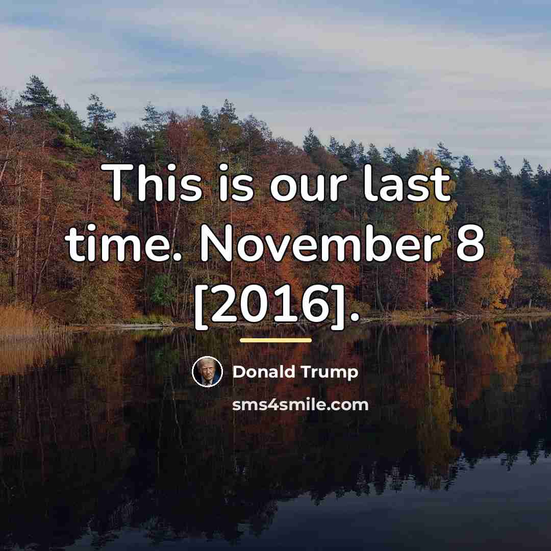 “This is our last time. November 8 [2016].…” quote by Donald Trump