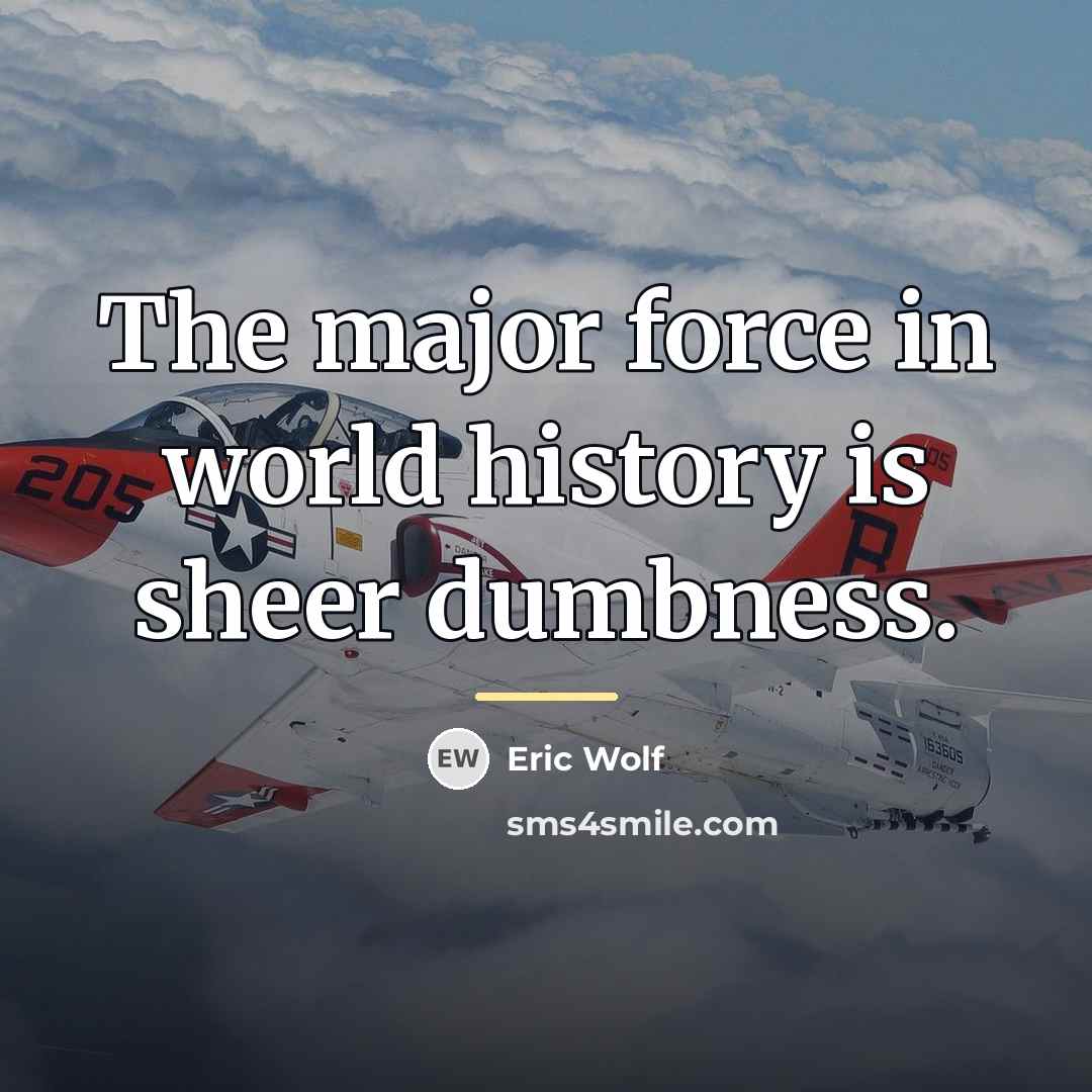 “The major force in world history is sheer dumbness.…” quote by Eric Wolf