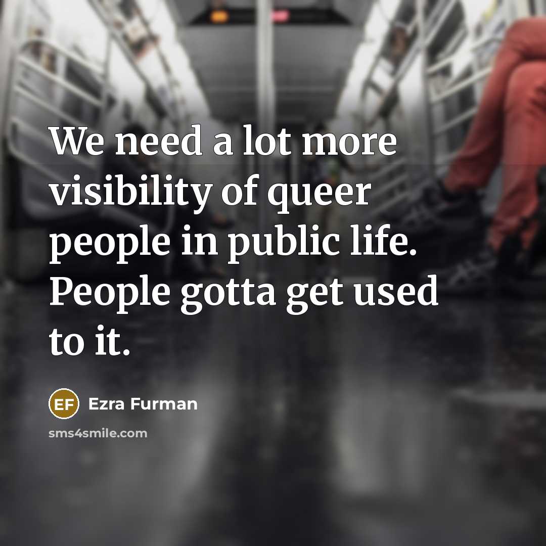 “We need a lot more visibility of queer people in public life. People gotta get used to it.” quote by Ezra Furman