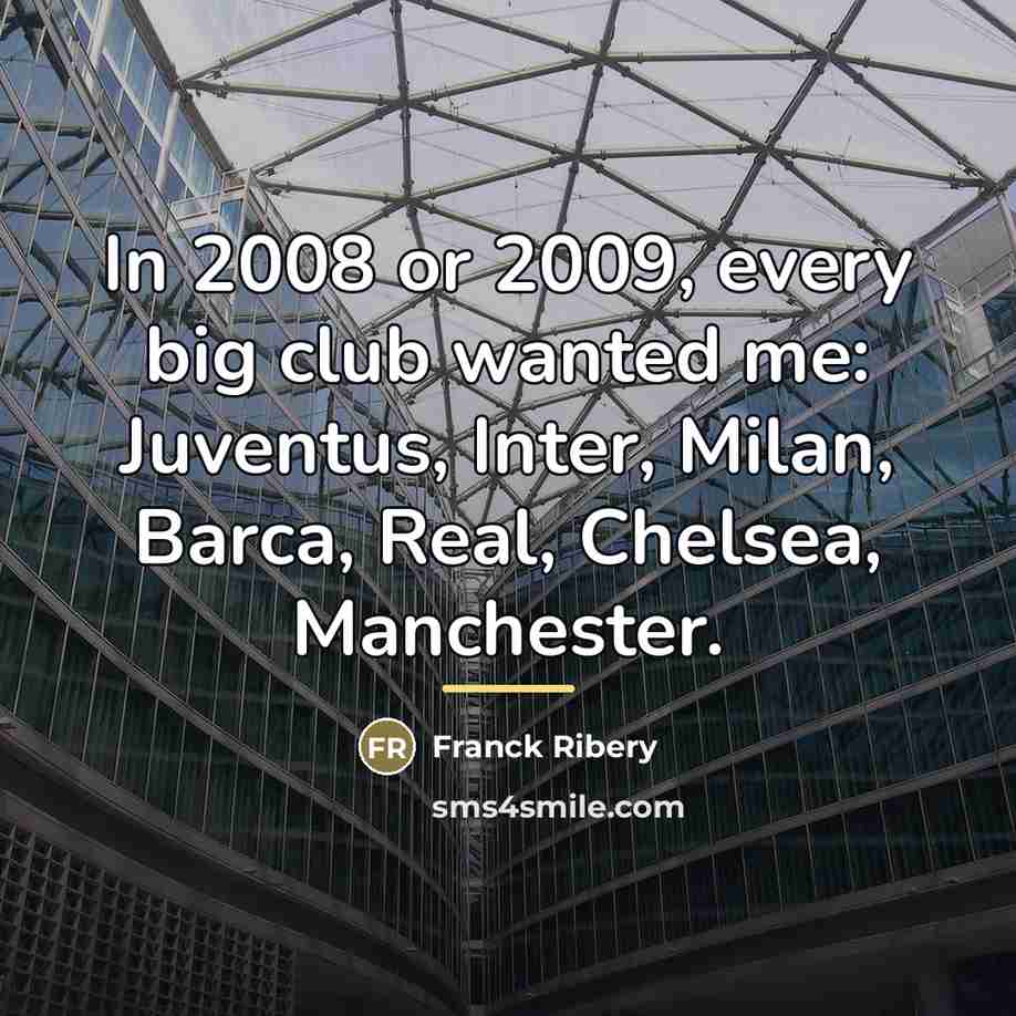 “In 2008 or 2009, every big club wanted me: Juventus,…” quote by Franck Ribery