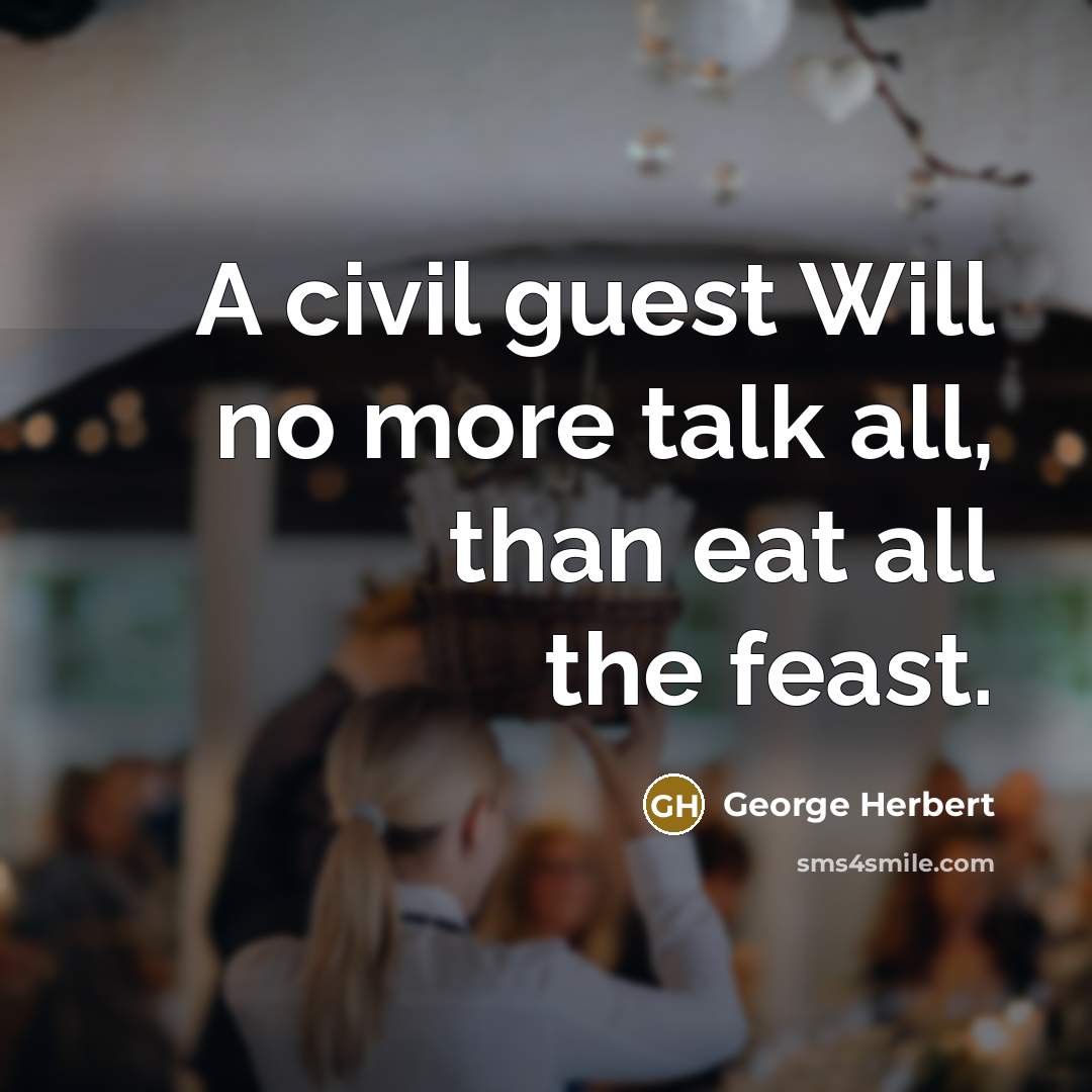 “A civil guest Will no more talk all, than eat…” quote by George Herbert