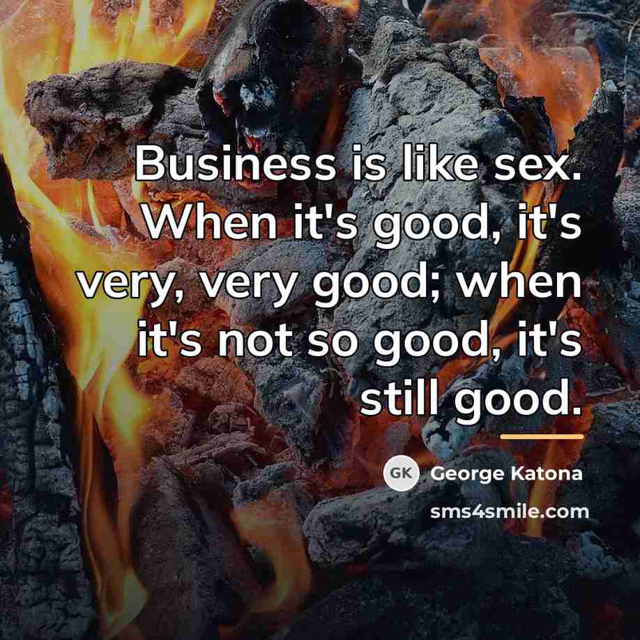 “Business is like sex. When it's good, it's very, very…” quote by George Katona