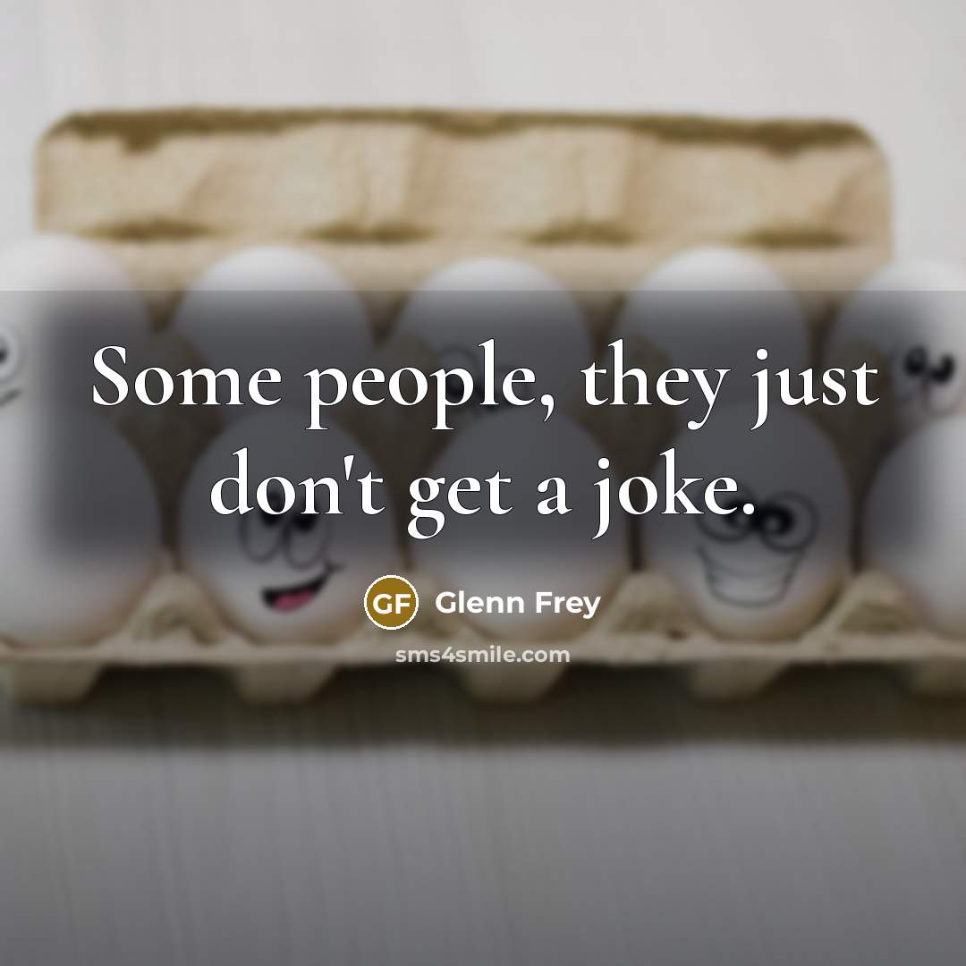 “Some people, they just don't get a joke.” quote by Glenn Frey