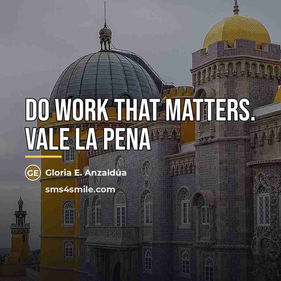 “Do work that matters. Vale la pena…” quote by Gloria E. Anzaldúa