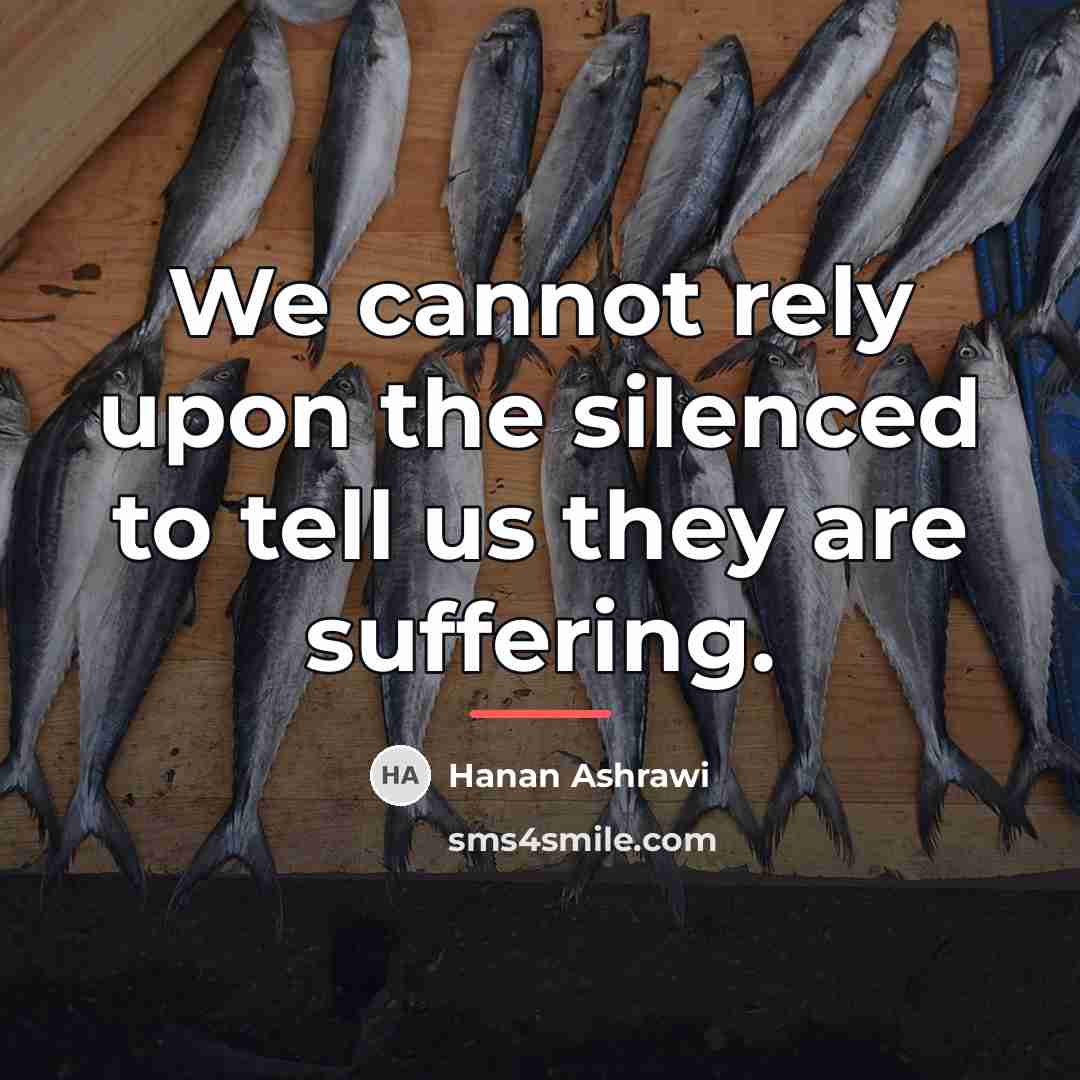 “We cannot rely upon the silenced to tell us they…” quote by Hanan Ashrawi