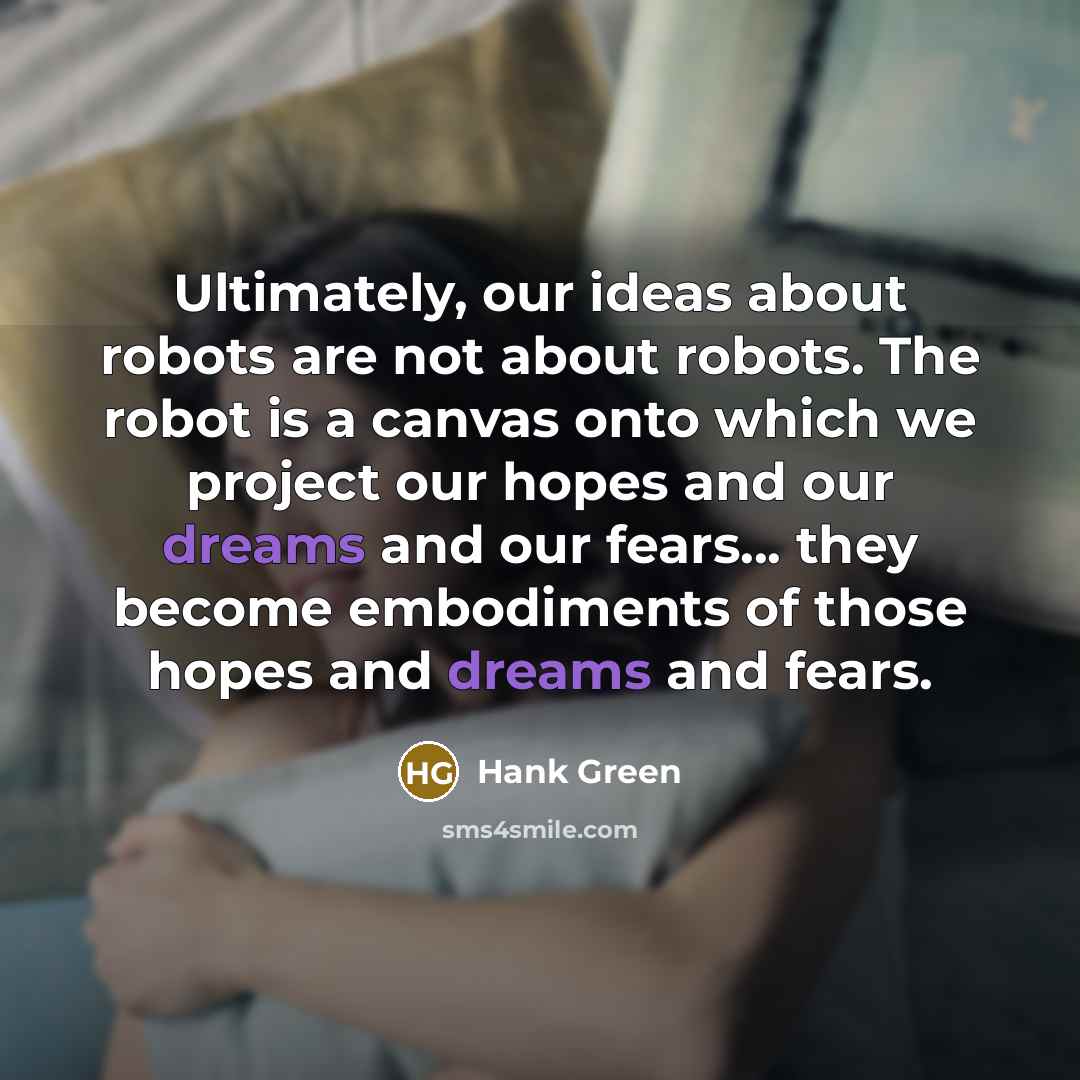 “Ultimately, our ideas about robots are not about robots. The…” quote by Hank Green