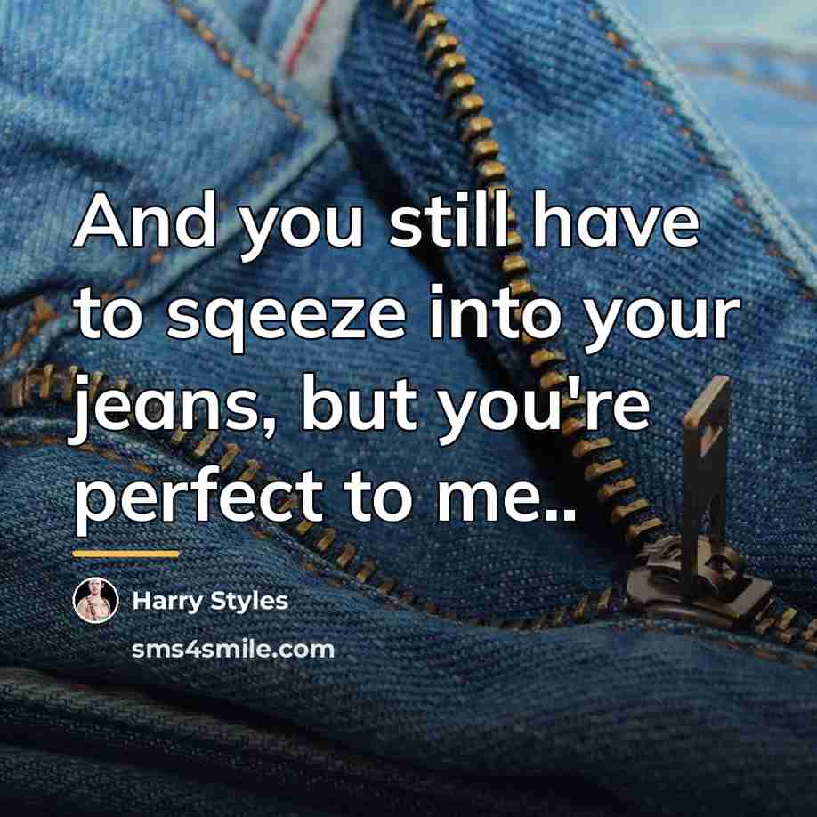 “And you still have to sqeeze into your jeans, but…” quote by Harry Styles