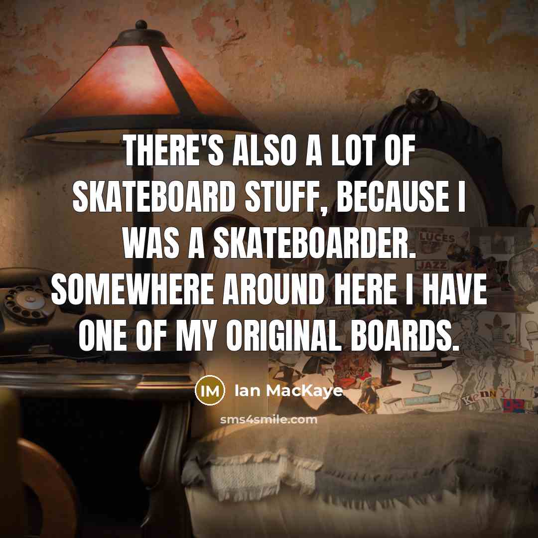 “There's also a lot of skateboard stuff, because I was…” quote by Ian MacKaye
