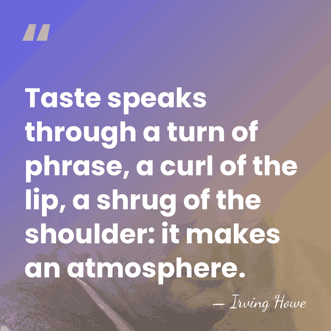 Taste speaks through a turn of phrase, a curl of the lip,&hellip; - Irving Howe