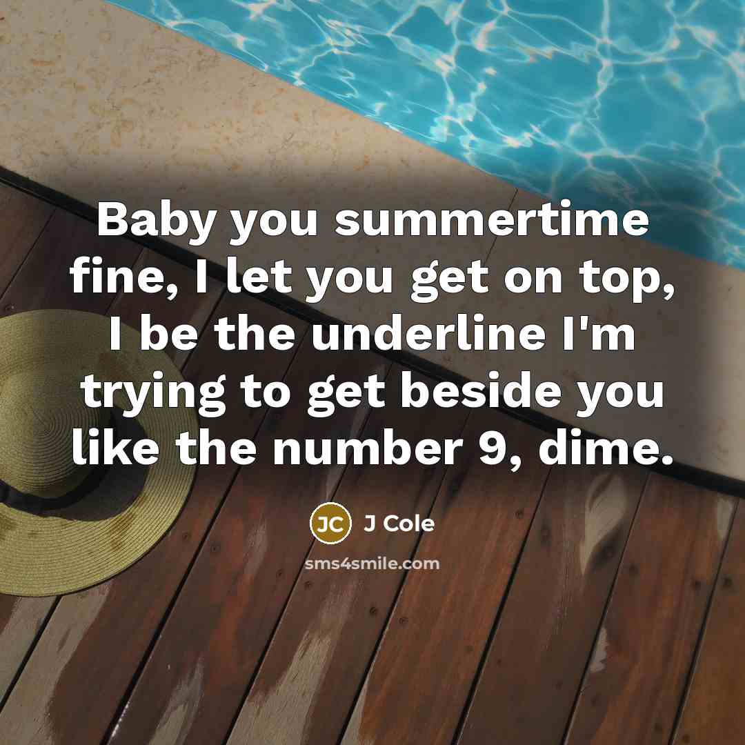 “Baby you summertime fine, I let you get on top,…” quote by J Cole