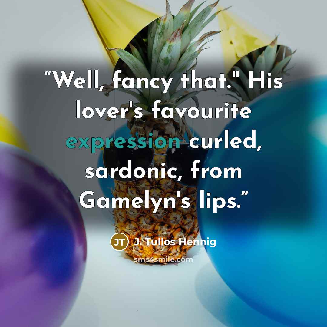 “Well, fancy that." His lover's favourite expression curled, sardonic, from Gamelyn's lips.” quote by J. Tullos Hennig