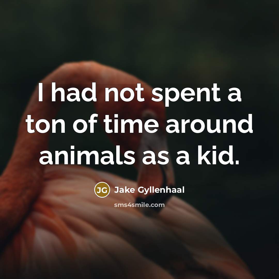 “I had not spent a ton of time around animals…” quote by Jake Gyllenhaal