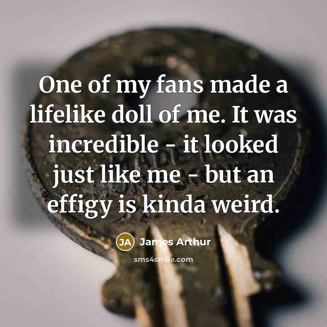 “One of my fans made a lifelike doll of me.…” quote by James Arthur