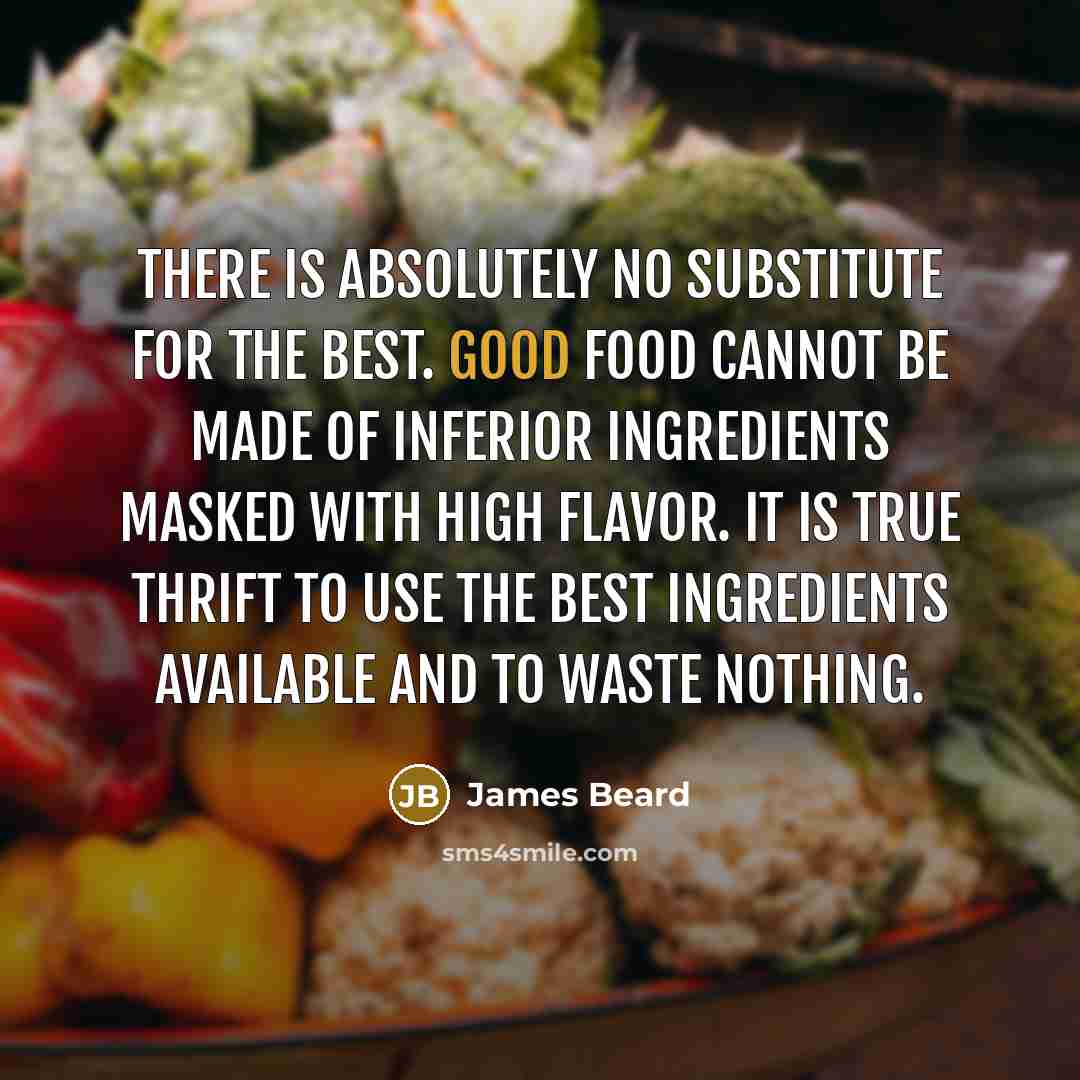 “There is absolutely no substitute for the best. Good food…” quote by James Beard