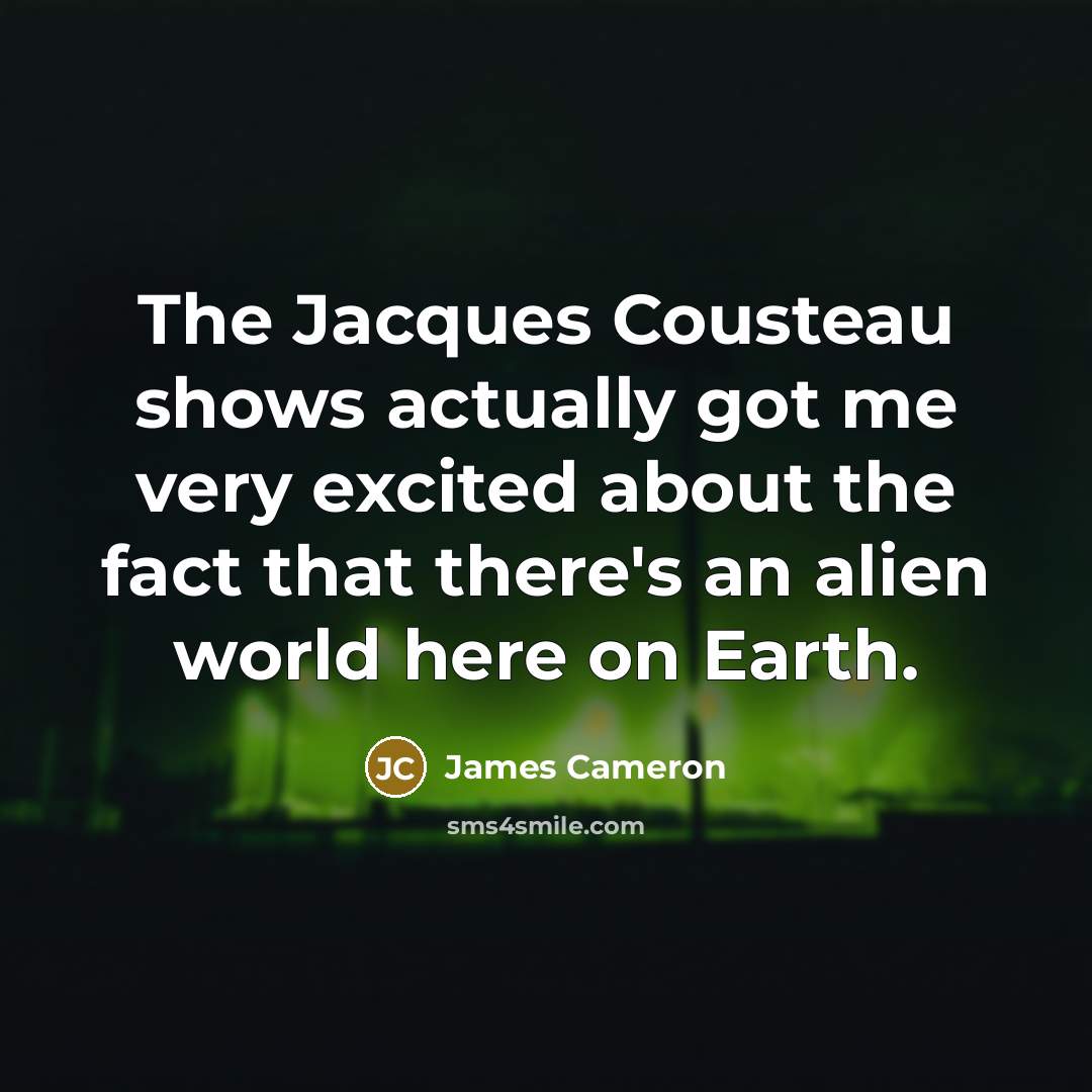 “The Jacques Cousteau shows actually got me very excited about…” quote by James Cameron
