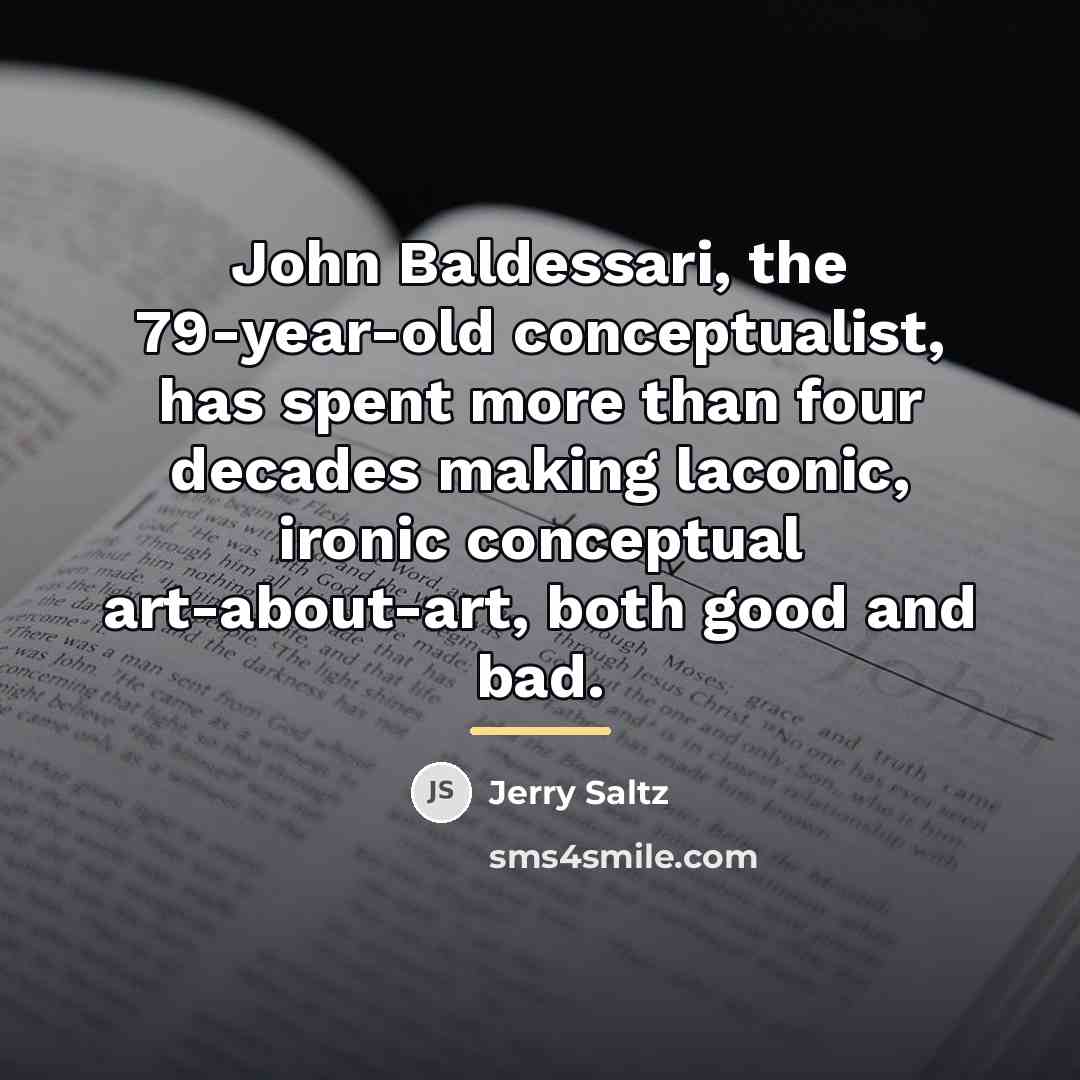 “John Baldessari, the 79-year-old conceptualist, has spent more than four…” quote by Jerry Saltz