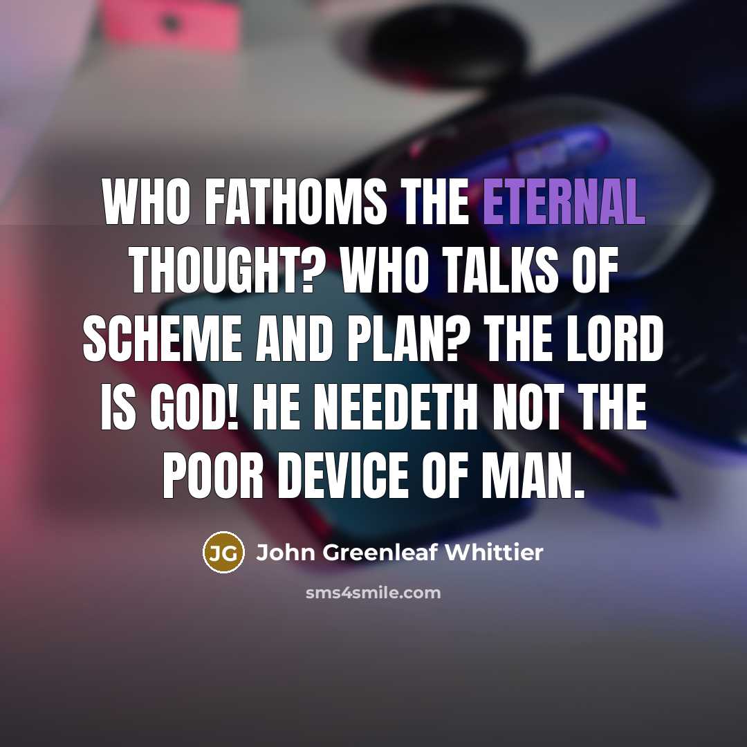 “Who fathoms the Eternal Thought? Who talks of scheme and…” quote by John Greenleaf Whittier
