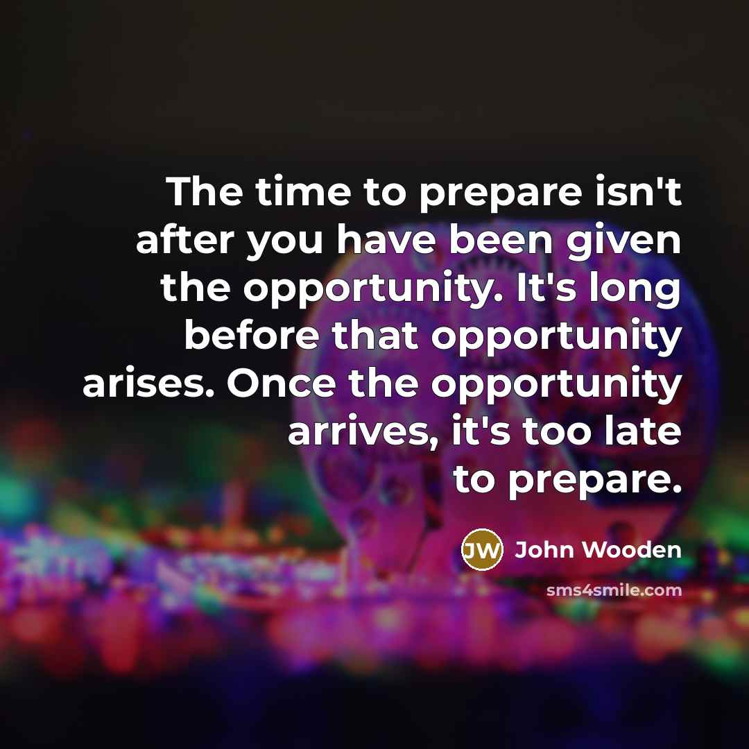 “The time to prepare isn't after you have been given…” quote by John Wooden