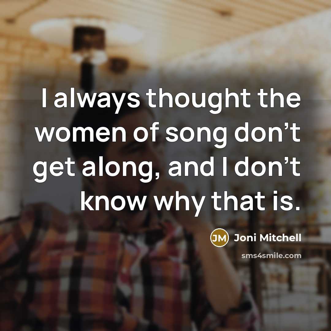 “I always thought the women of song don't get along,…” quote by Joni Mitchell