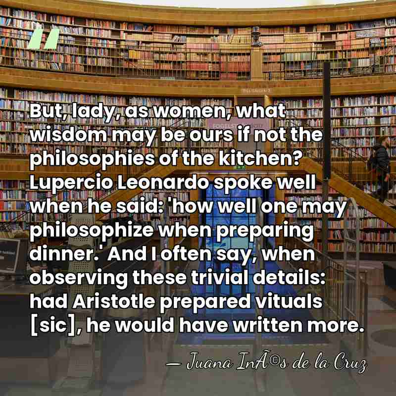 But, lady, as women, what wisdom may be ours if not the&hellip; - Juana InÃ©s de la Cruz