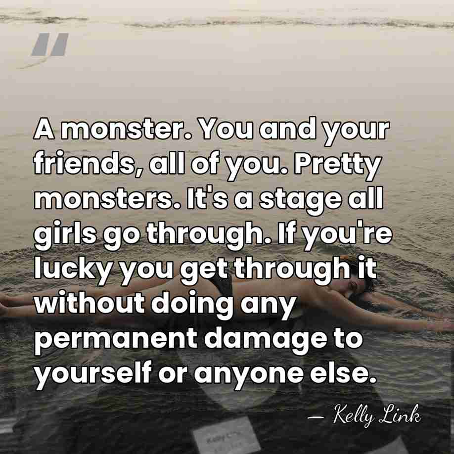 A monster. You and your friends, all of you. Pretty monsters. It's&hellip; - Kelly Link