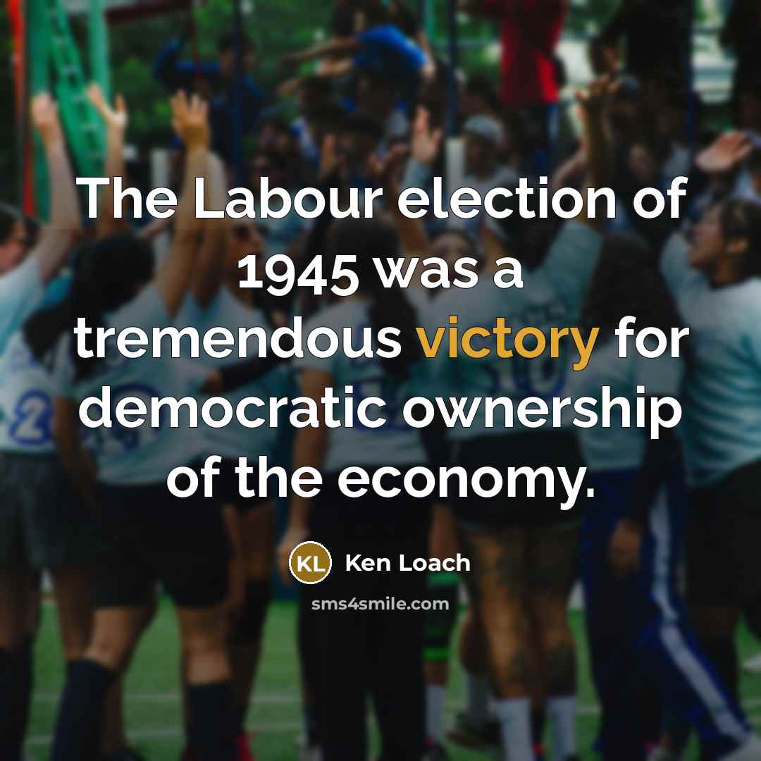 “The Labour election of 1945 was a tremendous victory for…” quote by Ken Loach