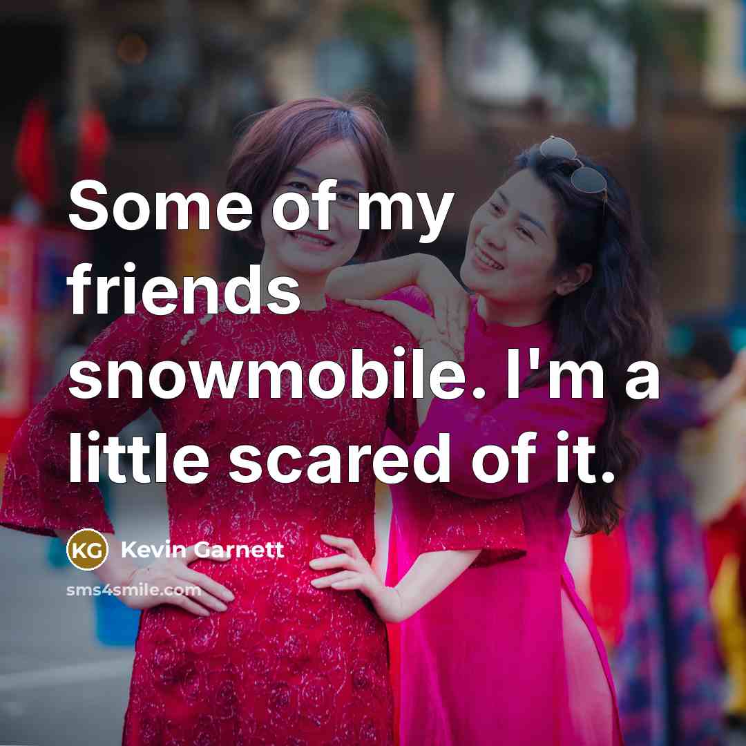 “Some of my friends snowmobile. I'm a little scared of…” quote by Kevin Garnett