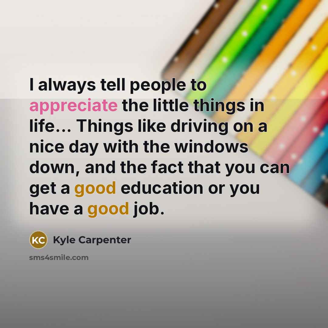 “I always tell people to appreciate the little things in…” quote by Kyle Carpenter