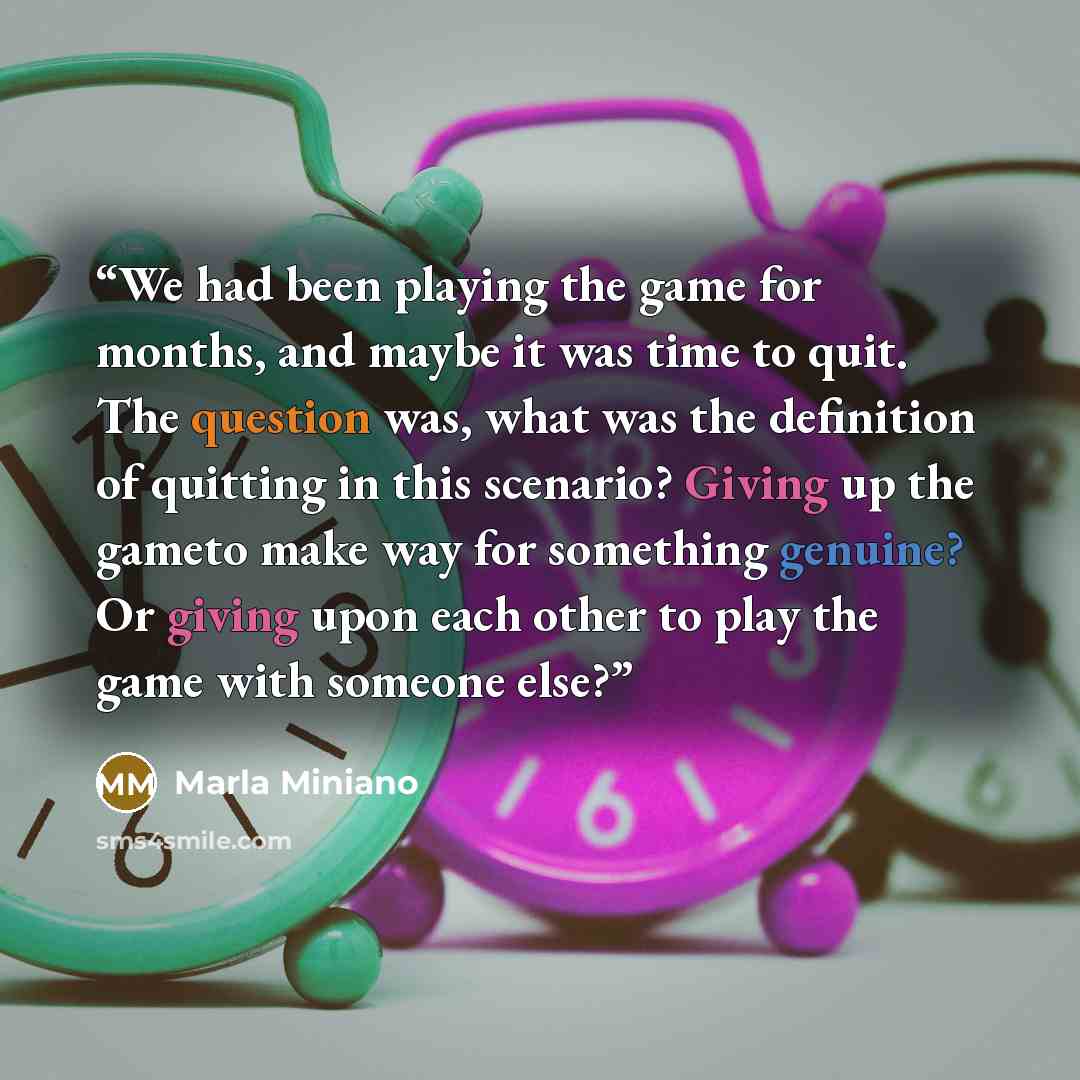 “We had been playing the game for months, and maybe it was time to quit. The question was, what was the definition of quitting in this scenario? Giving up the gameto make way for something genuine? Or giving upon each other to play the game with someone else?” quote by Marla Miniano