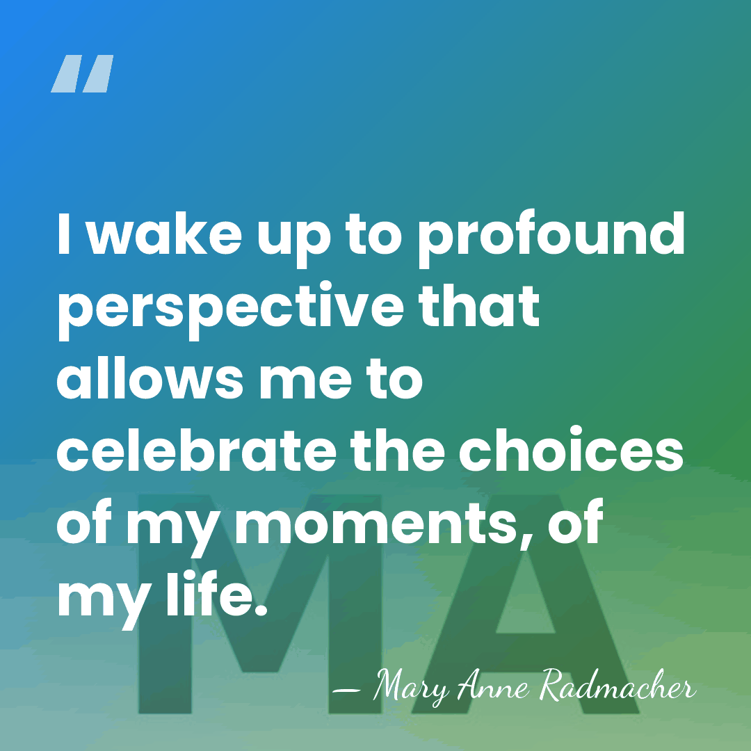 I wake up to profound perspective that allows me to celebrate the&hellip; - Mary Anne Radmacher