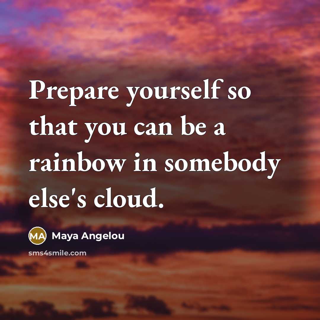 “Prepare yourself so that you can be a rainbow in…” quote by Maya Angelou