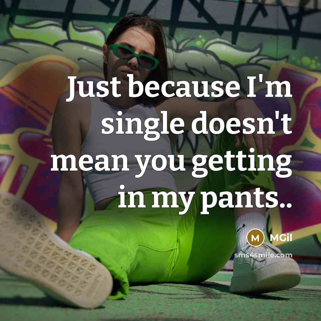 “Just because I'm single doesn't mean you getting in my pants..” quote by MGil