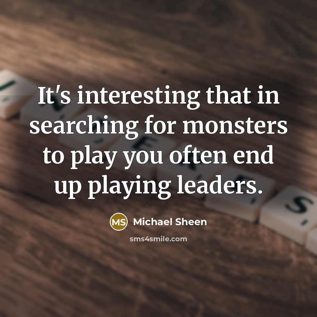 “It's interesting that in searching for monsters to play you often end up playing leaders.” quote by Michael Sheen