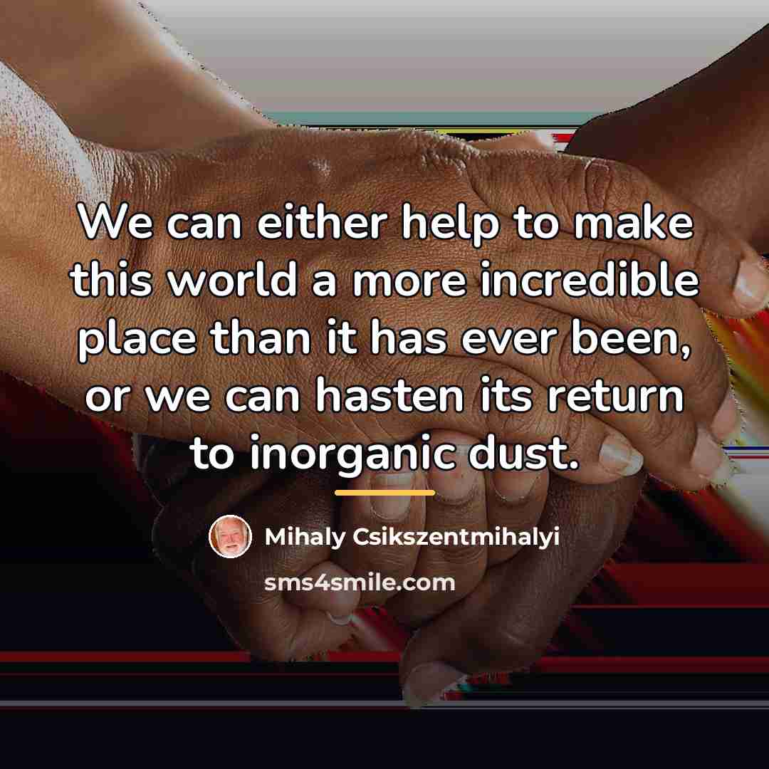 “We can either help to make this world a more…” quote by Mihaly Csikszentmihalyi
