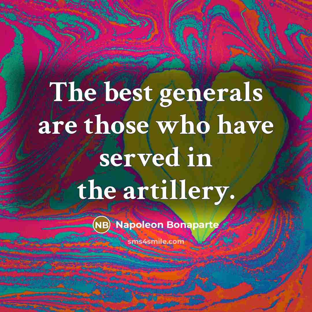 “The best generals are those who have served in the…” quote by Napoleon Bonaparte