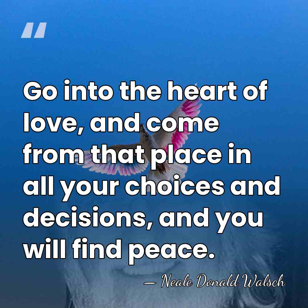 Go into the heart of love, and come from that place in&hellip; - Neale Donald Walsch