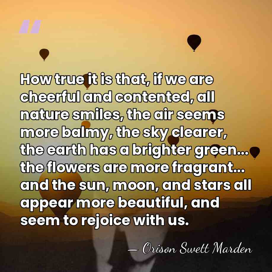 How true it is that, if we are cheerful and contented, all&hellip; - Orison Swett Marden
