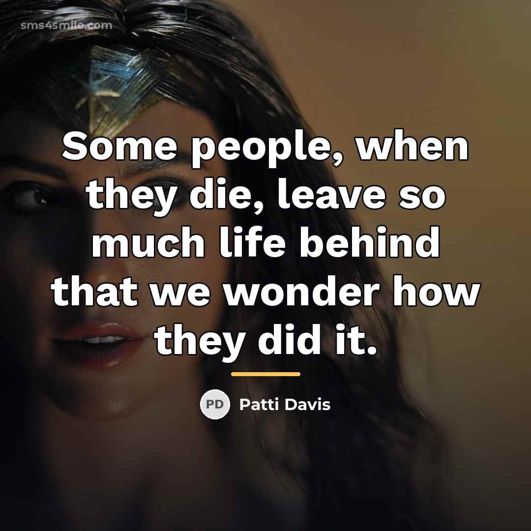 “Some people, when they die, leave so much life behind…” quote by Patti Davis