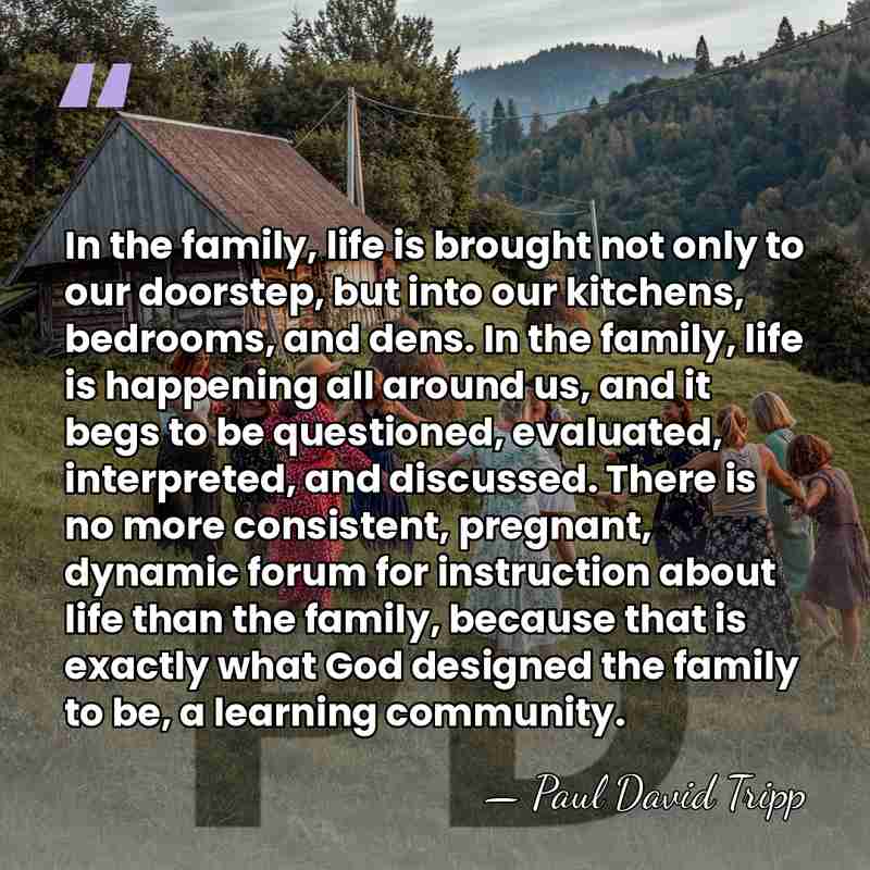 In the family, life is brought not only to our doorstep, but&hellip; - Paul David Tripp