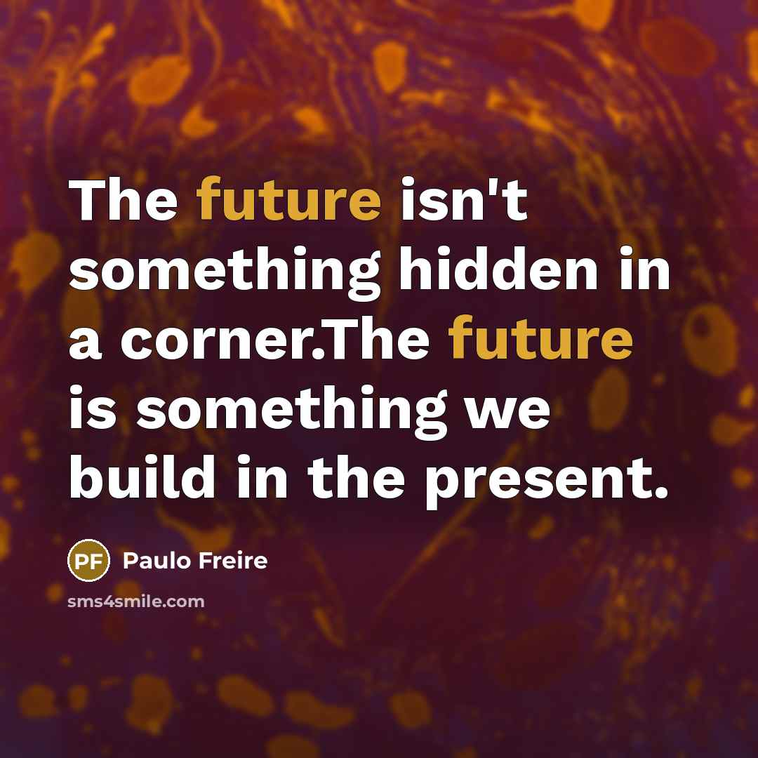 “The future isn't something hidden in a corner.The future is…” quote by Paulo Freire
