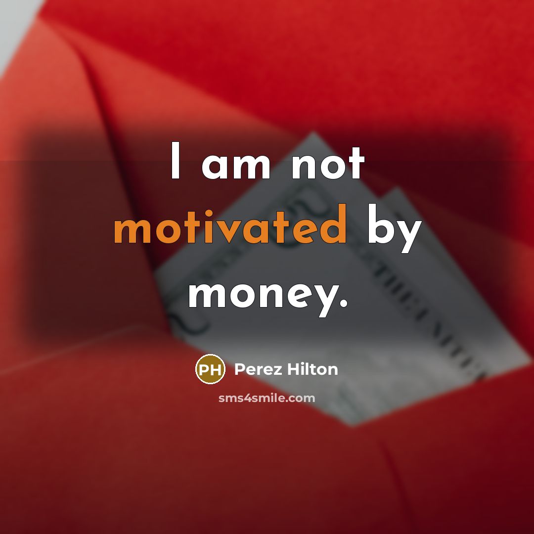“I am not motivated by money.…” quote by Perez Hilton