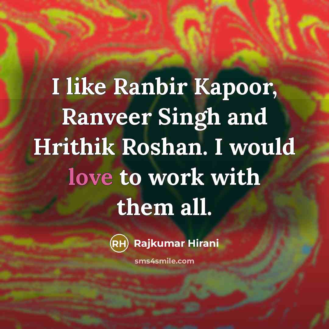 “I like Ranbir Kapoor, Ranveer Singh and Hrithik Roshan. I would love to work with them all.” quote by Rajkumar Hirani