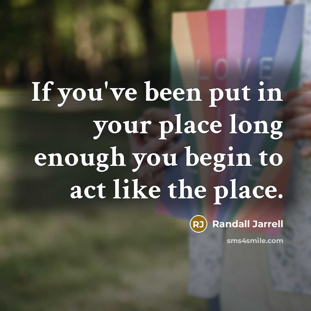 “If you've been put in your place long enough you…” quote by Randall Jarrell